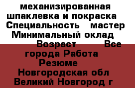 механизированная шпаклевка и покраска › Специальность ­ мастер › Минимальный оклад ­ 50 000 › Возраст ­ 37 - Все города Работа » Резюме   . Новгородская обл.,Великий Новгород г.